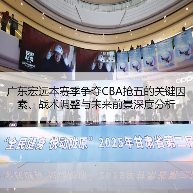 广东宏远本赛季争夺CBA抢五的关键因素、战术调整与未来前景深度分析